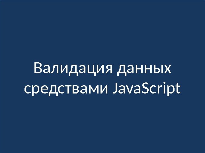 Валидация данных средствами Java. Script 