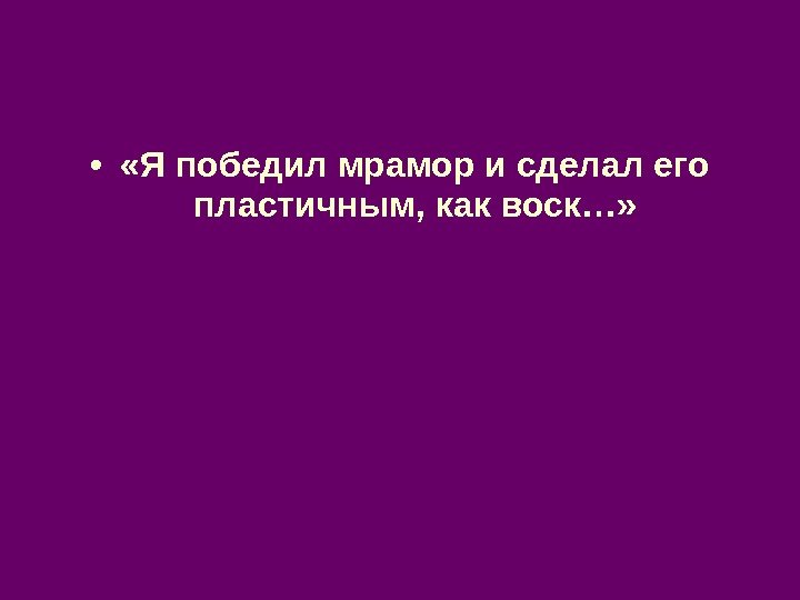  •  «Я победил мрамор и сделал его пластичным, как воск…» 