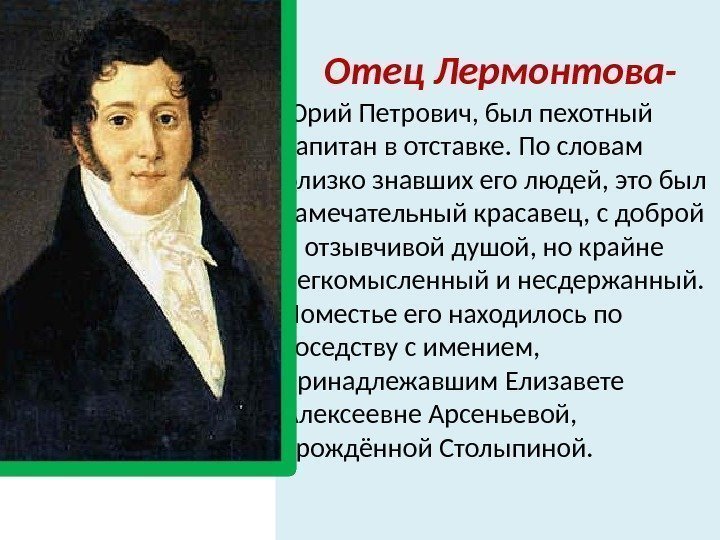 Отец Лермонтова- Юрий Петрович, был пехотный капитан в отставке. По словам близко знавших его