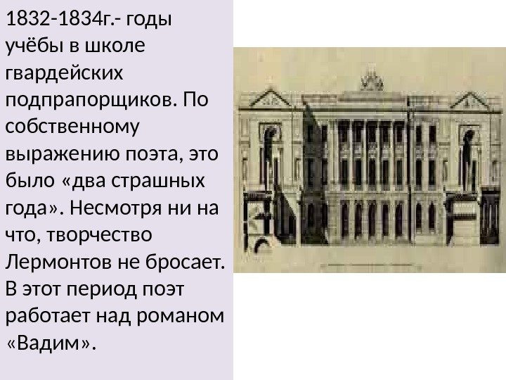 1832 -1834 г. - годы учёбы в школе гвардейских подпрапорщиков. По собственному выражению поэта,