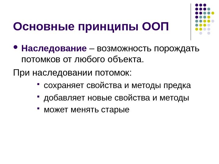   Основные принципы ООП Наследование – возможность порождать потомков от любого объекта. При