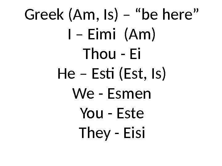 Greek (Am, Is) – “be here” I – Eimi (Am) Thou - Ei He