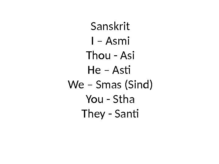 Sanskrit I – Asmi Thou - Asi He – Asti We – Smas (Sind)