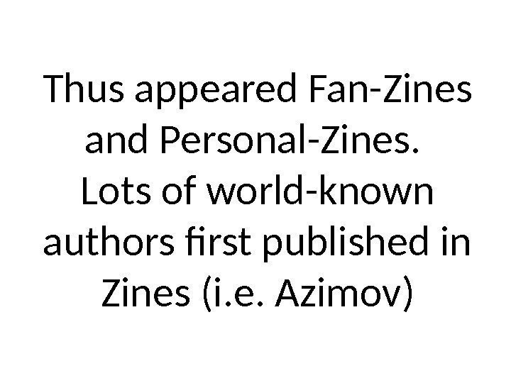 Thus appeared Fan-Zines and Personal-Zines.  Lots of world-known authors first published in Zines