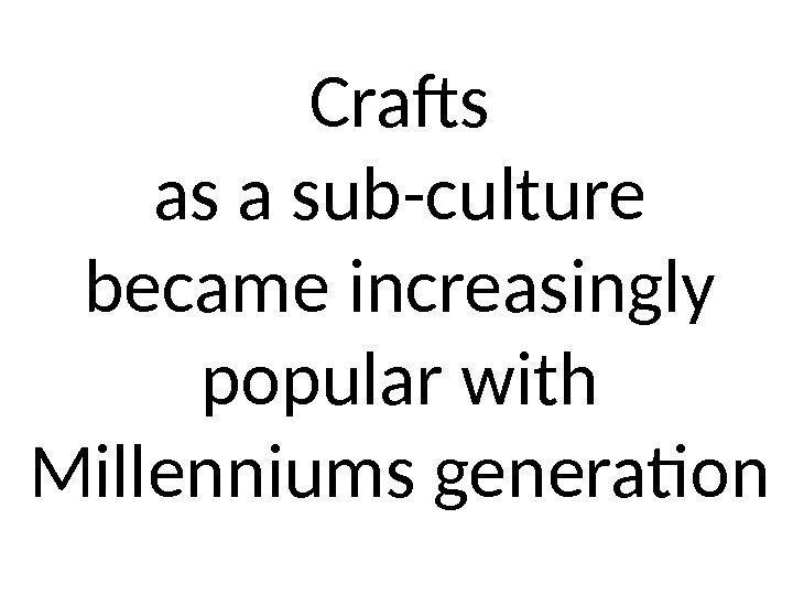 Crafts as a sub-culture became increasingly popular with Millenniums generation 