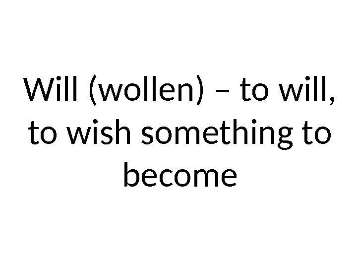 Will (wollen) – to will,  to wish something to become 