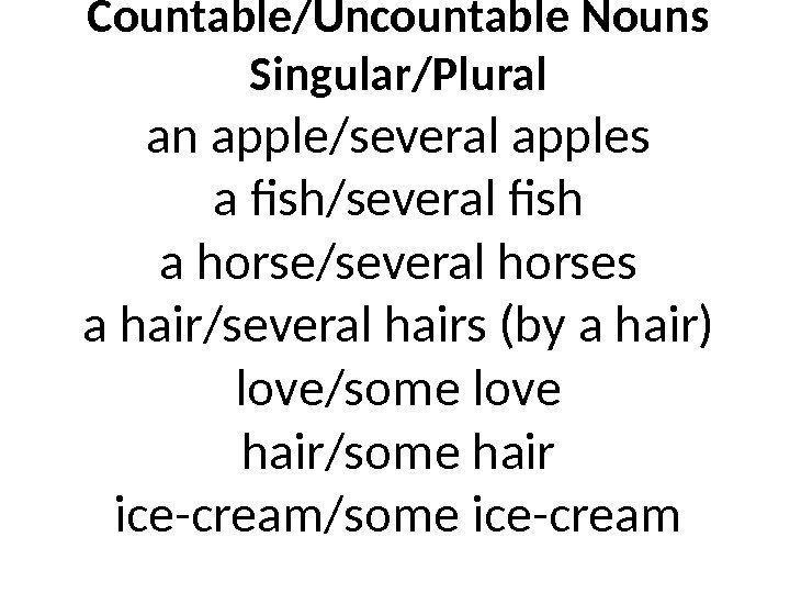 Countable/Uncountable Nouns Singular/Plural an apple/several apples a fish/several fish a horse/several horses a hair/several