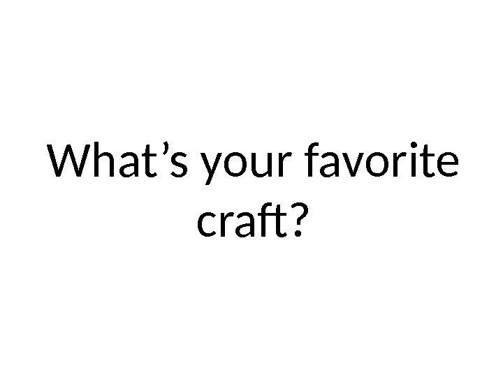 What’s your favorite craft? 