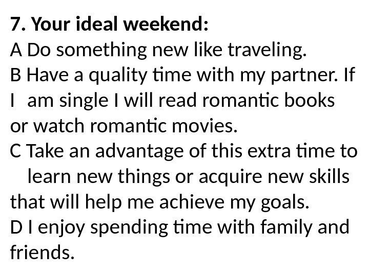 7. Your ideal weekend: A Do something new like traveling. B Have a quality