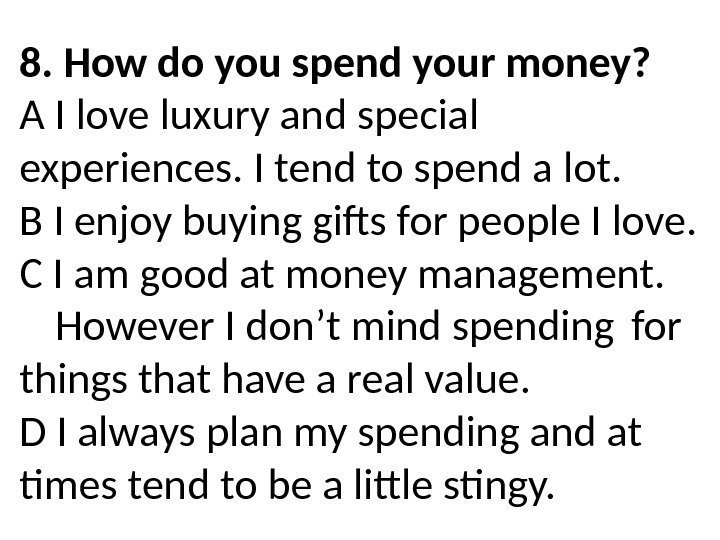 8. How do you spend your money? A I love luxury and special experiences.