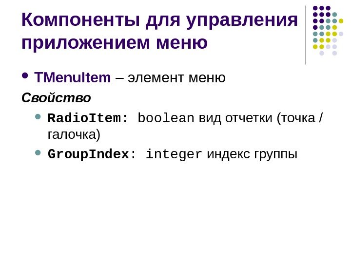 Компоненты для управления приложением меню TMenu. Item –  элемент  меню Свойство Radio.