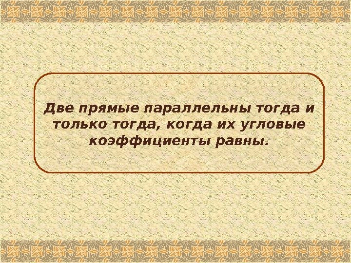 Две прямые параллельны тогда и только тогда, когда их угловые коэффициенты равны.  