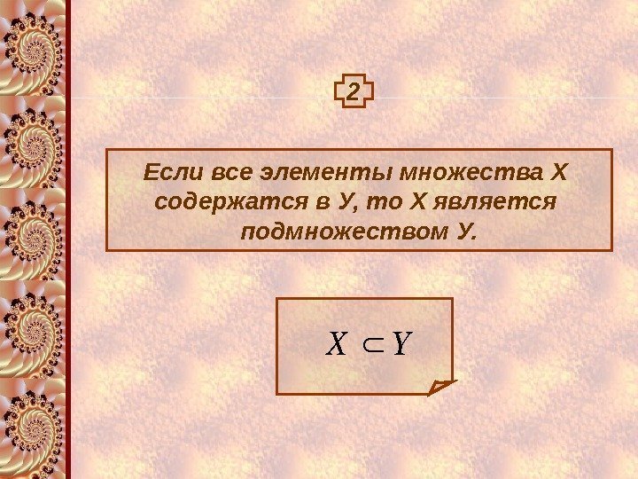 2 Если все элементы множества Х содержатся в У, то Х является подмножеством У.