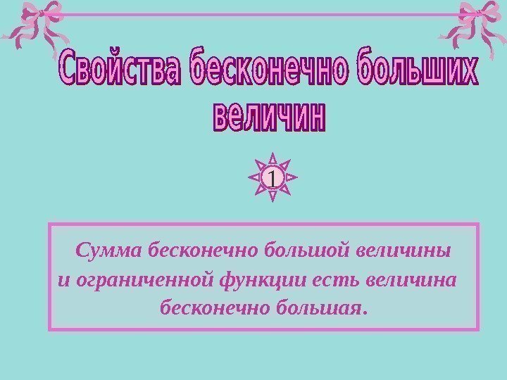 1 Сумма бесконечно большой величины и ограниченной функции есть величина  бесконечно большая. 