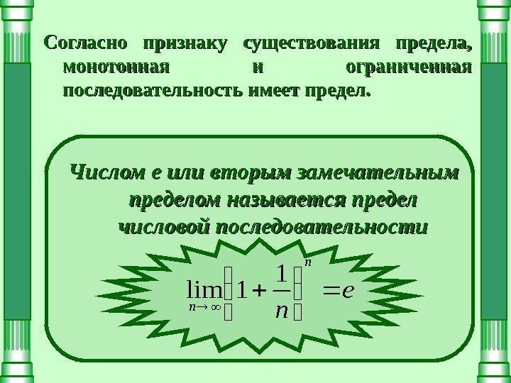 Согласно признаку существования предела,  монотонная и ограниченная последовательность имеет предел. Числом е или