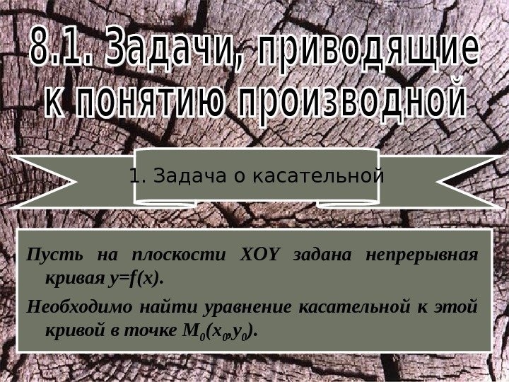 1. Задача о касательной Пусть на плоскости XOY  задана непрерывная кривая y=f(x). 