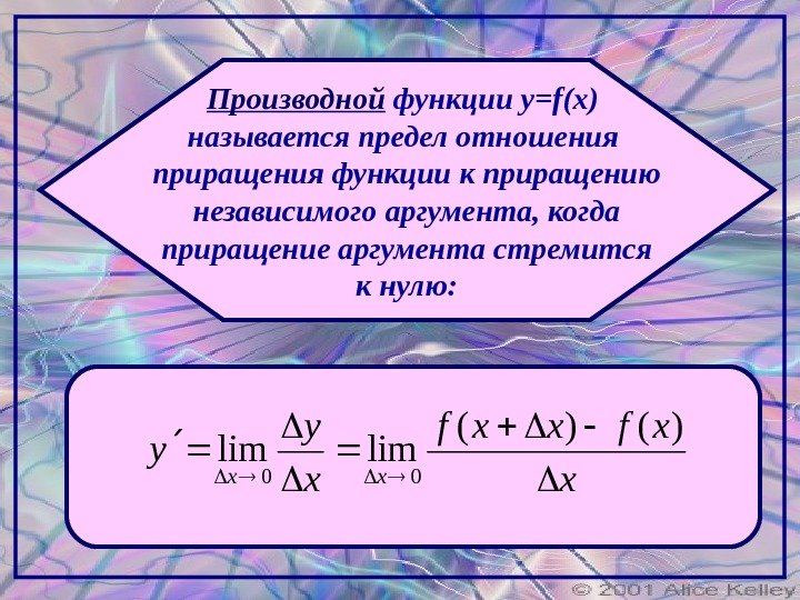 Производной функции y=f(x)  называется предел отношения приращения функции к приращению независимого аргумента, когда