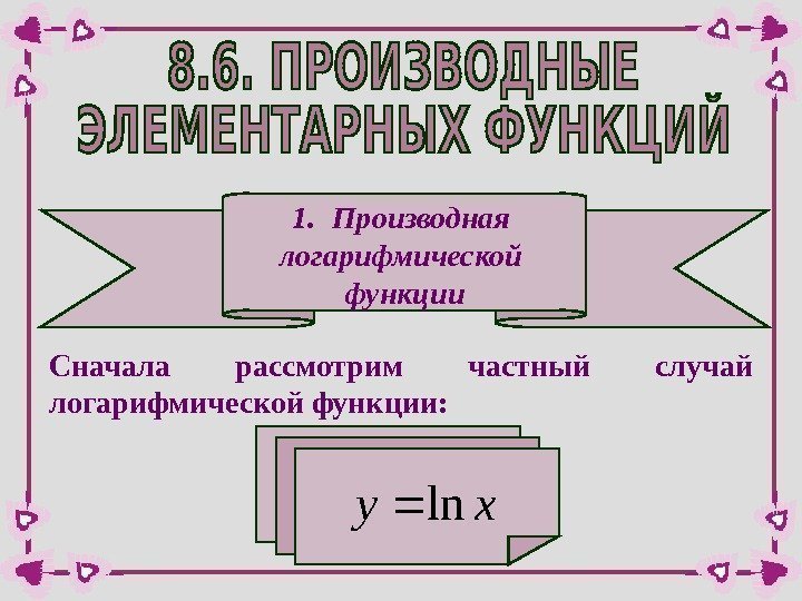 1. Производная логарифмической функции Сначала рассмотрим частный случай логарифмической функции: xyln  