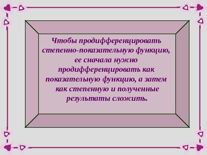 Чтобы продифференцировать степенно-показательную функцию,  ее сначала нужно продифференцировать как показательную функцию, а затем