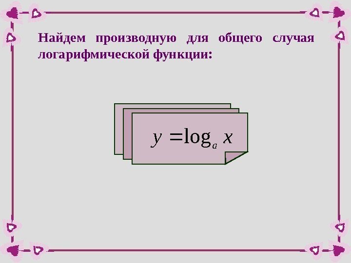 Найдем производную для общего случая логарифмической функции: xy a log  