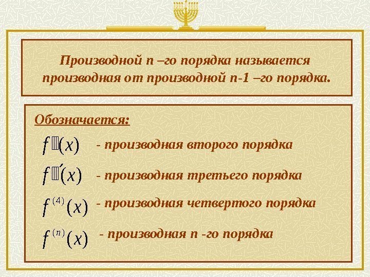 Производной n –го порядка называется производная от производной n-1 –го порядка. Обозначается: )( )(