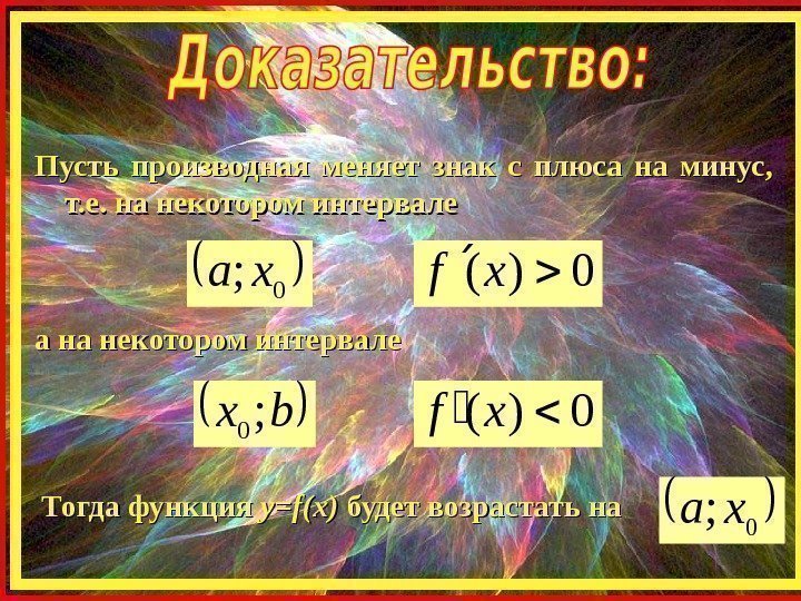 Пусть производная меняет знак с плюса на минус,  т. е. на некотором интервале