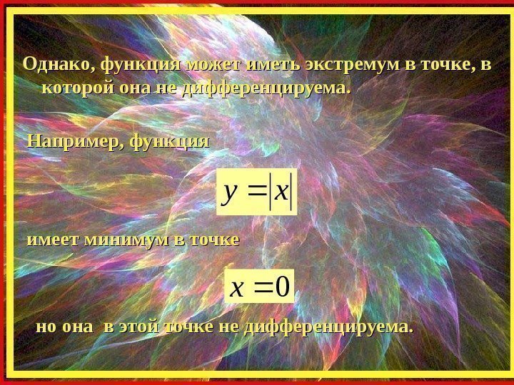 Однако, функция может иметь экстремум в точке, в которой она не дифференцируема. Например, функцияxy