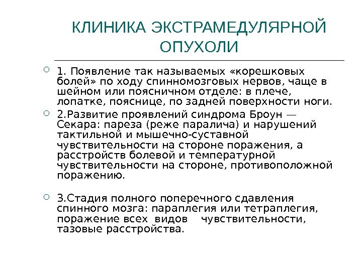 КЛИНИКА ЭКСТРАМЕДУЛЯРНОЙ ОПУХОЛИ 1. Появление так называемых «корешковых болей» по ходу спинномозговых нервов, чаще