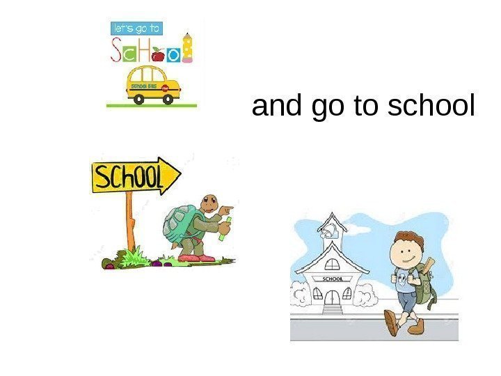   and go to school 