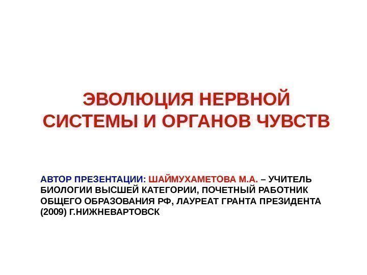   ЭВОЛЮЦИЯ НЕРВНОЙ СИСТЕМЫ И ОРГАНОВ ЧУВСТВ АВТОР ПРЕЗЕНТАЦИИ:  ШАЙМУХАМЕТОВА М. А.