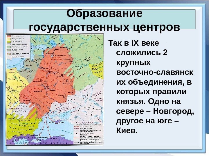 Образование государственных центров Так в IX веке сложились 2 крупных восточно-славянск их объединения, в