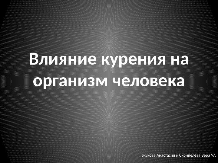 Влияние курения на организм человека Жукова Анастасия и Скрипелёва Вера 9 А 