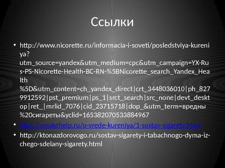 Ссылки • http: //www. nicorette. ru/informacia-i-soveti/posledstviya-kureni ya? utm_source=yandex&utm_medium=cpc&utm_campaign=YX-Ru s-PS-Nicorette-Health-BC-RN-5 BNicorette_search_Yandex_Hea lth 5 D&utm_content=ch_yandex_direct|crt_3448036010|ph_827 9912592|pst_premium|ps_1|srct_search|src_none|devt_deskt