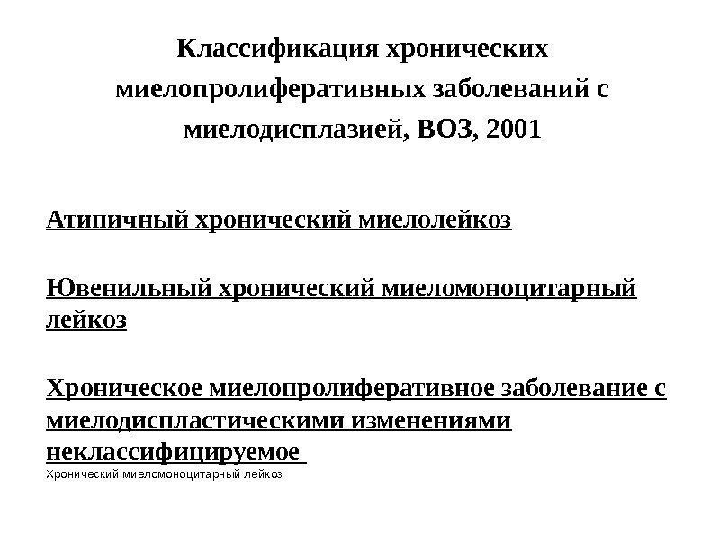 Классификация хронических миелопролиферативных заболеваний с миелодисплазией, ВОЗ, 2001 Атипичный хронический миелолейкоз Ювенильный хронический миеломоноцитарный