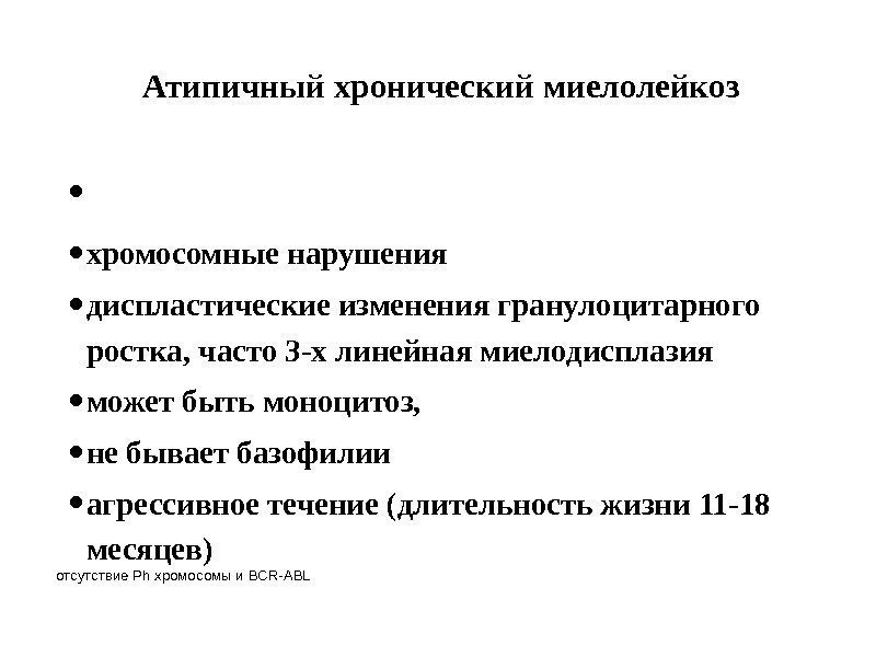 Атипичный хронический миелолейкоз •  • хромосомные нарушения • диспластические изменения гранулоцитарного ростка, часто