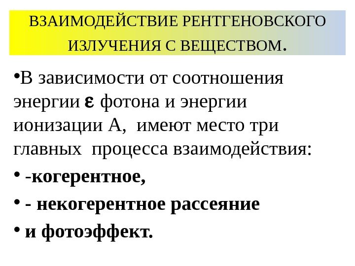 ВЗАИМОДЕЙСТВИЕ РЕНТГЕНОВСКОГО ИЗЛУЧЕНИЯ С ВЕЩЕСТВОМ.  • В зависимости от соотношения энергии  фотона