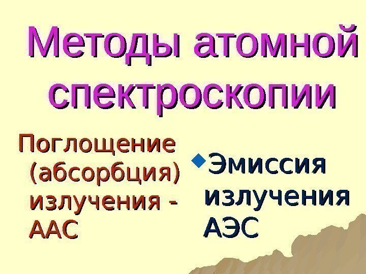 Методы атомной спектроскопии Поглощение (абсорбция) излучения - ААСААС Эмиссия излучения АЭСАЭС 