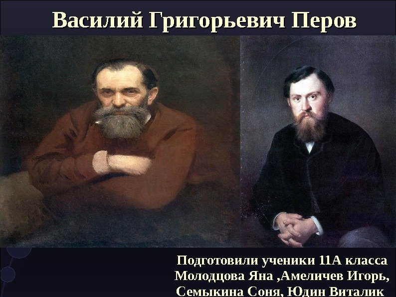 Василий Григорьевич Перов Подготовили ученики 11 А класса Молодцова Яна , Амеличев Игорь, Семыкина