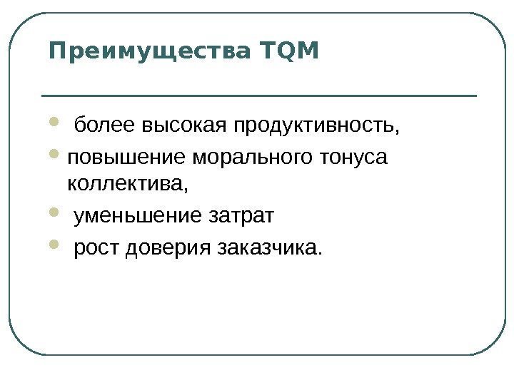 Преимущества TQM  более высокая продуктивность,  повышение морального тонуса коллектива, уменьшение затрат рост