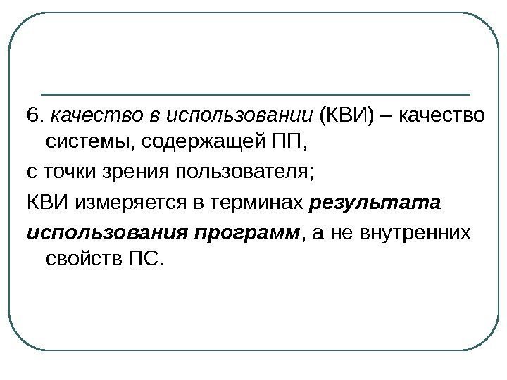 6.  качество в использовании (КВИ) – качество системы, содержащей ПП, с точки зрения