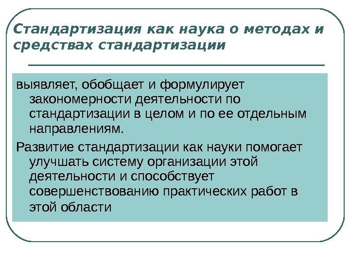 Стандартизация как наука о методах и средствах стандартизации выявляет, обобщает и формулирует закономерности деятельности