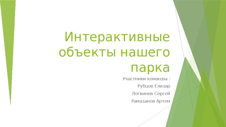 Интерактивные объекты нашего парка Участники команды : Рубцов Елизар Логвинов Сергей Рамазанов Артем 