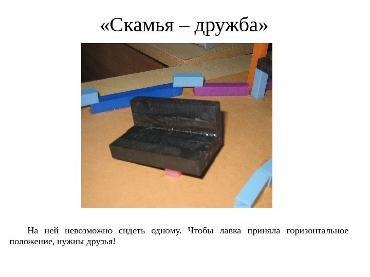  «Скамья – дружба»  На ней невозможно сидеть одному.  Чтобы лавка приняла