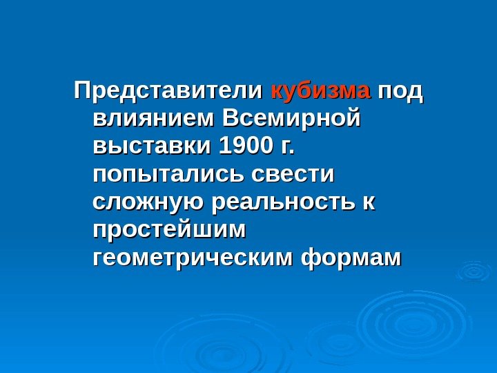 Представители кубизма под влиянием Всемирной выставки 1900 г.  попытались свести сложную реальность к