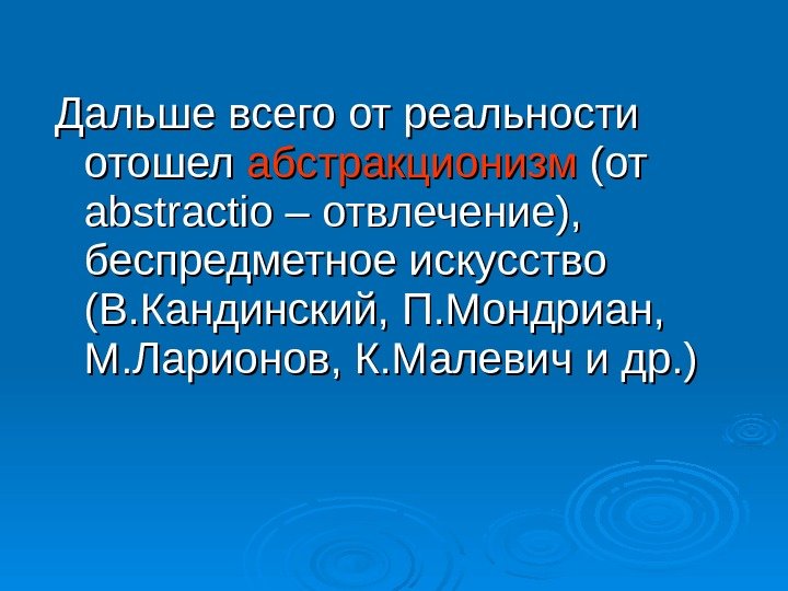 Дальше всего от реальности отошел абстракционизм (от abstractio – отвлечение),  беспредметное искусство (В.