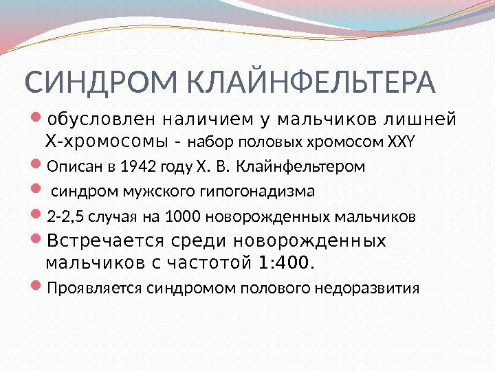 СИНДРОМ КЛАЙНФЕЛЬТЕРА обусловлен наличием у мальчиков лишней Х-хромосомы - набор половых хромосом XXY Описан