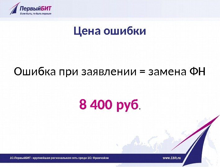Цена ошибки Ошибка при заявлении = замена ФН 8 400 руб. 