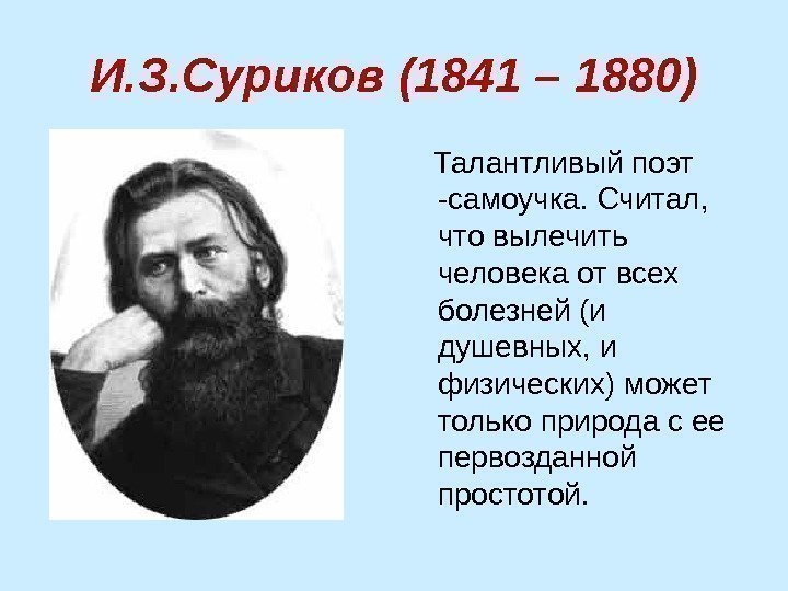 И. З. Суриков (1841 – 1880) Талантливыйпоэт -самоучка. Считал, чтовылечить человекаотвсех болезней(и душевных, и