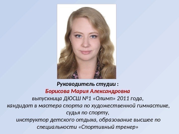 Руководитель студии : Борисова Мария Александровна выпускница ДЮСШ № 1 «Олимп» 2011 года, 