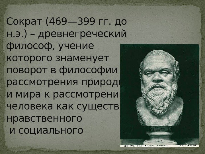 Сократ (469— 399 гг. до н. э. ) – древнегреческий философ, учение которого знаменует